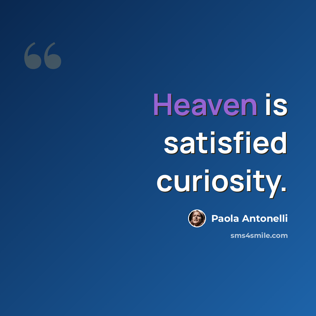 “Heaven is satisfied curiosity.” quote by Paola Antonelli