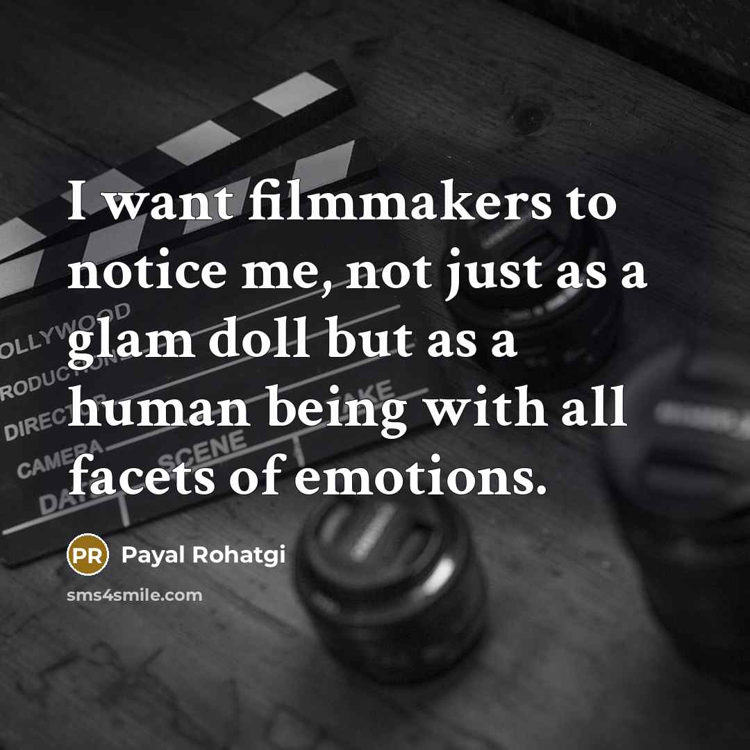 “I want filmmakers to notice me, not just as a glam doll but as a human being with all facets of emotions.” quote by Payal Rohatgi