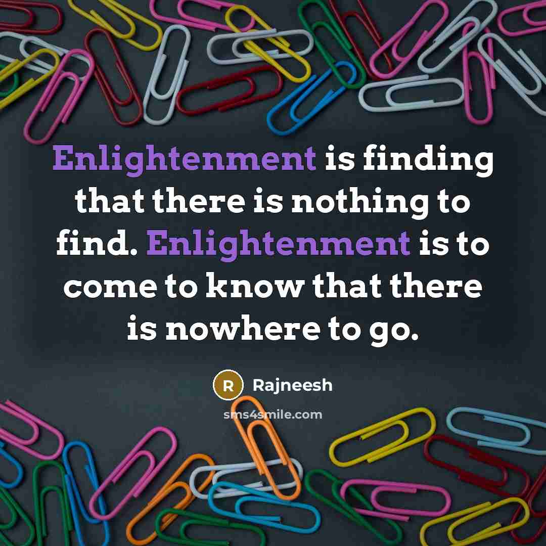 “Enlightenment is finding that there is nothing to find. Enlightenment is to come to know that there is nowhere to go.” quote by Rajneesh