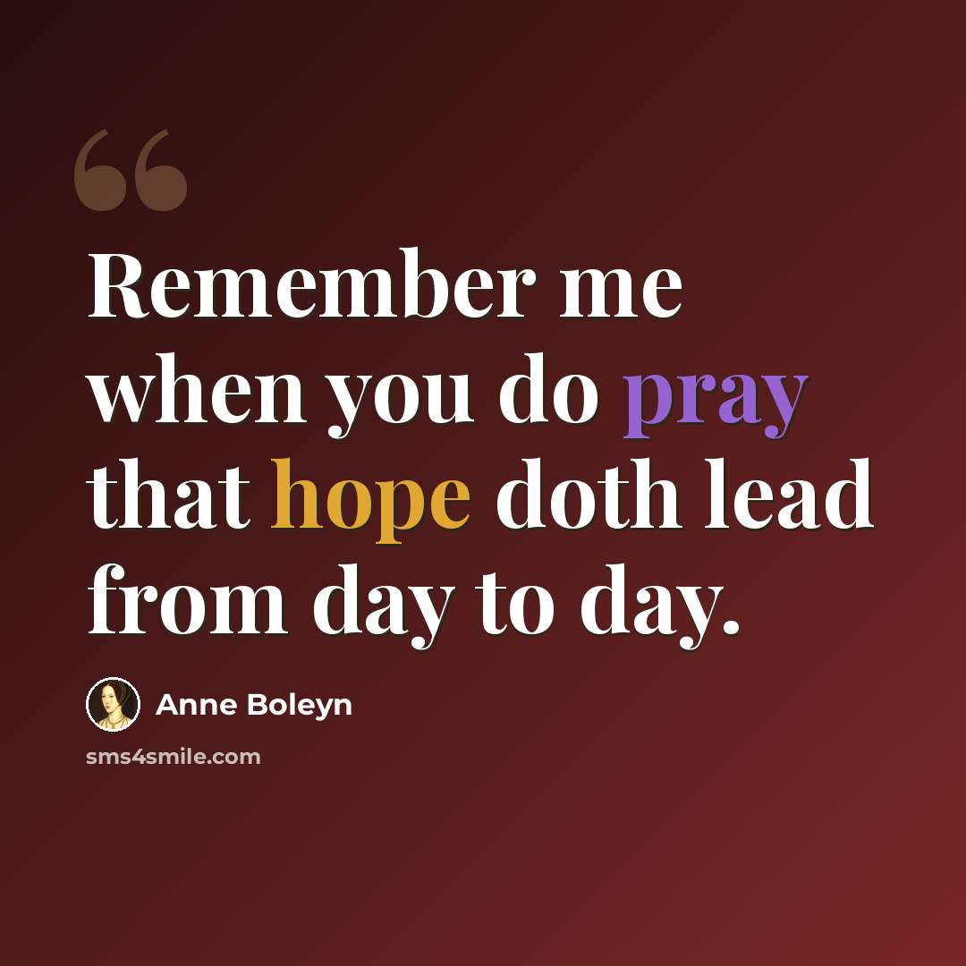 “Remember me when you do pray that hope doth lead from day to day.” quote by Anne Boleyn