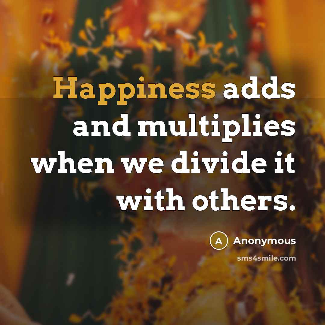 “Happiness adds and multiplies when we divide it with others.” quote by Anonymous