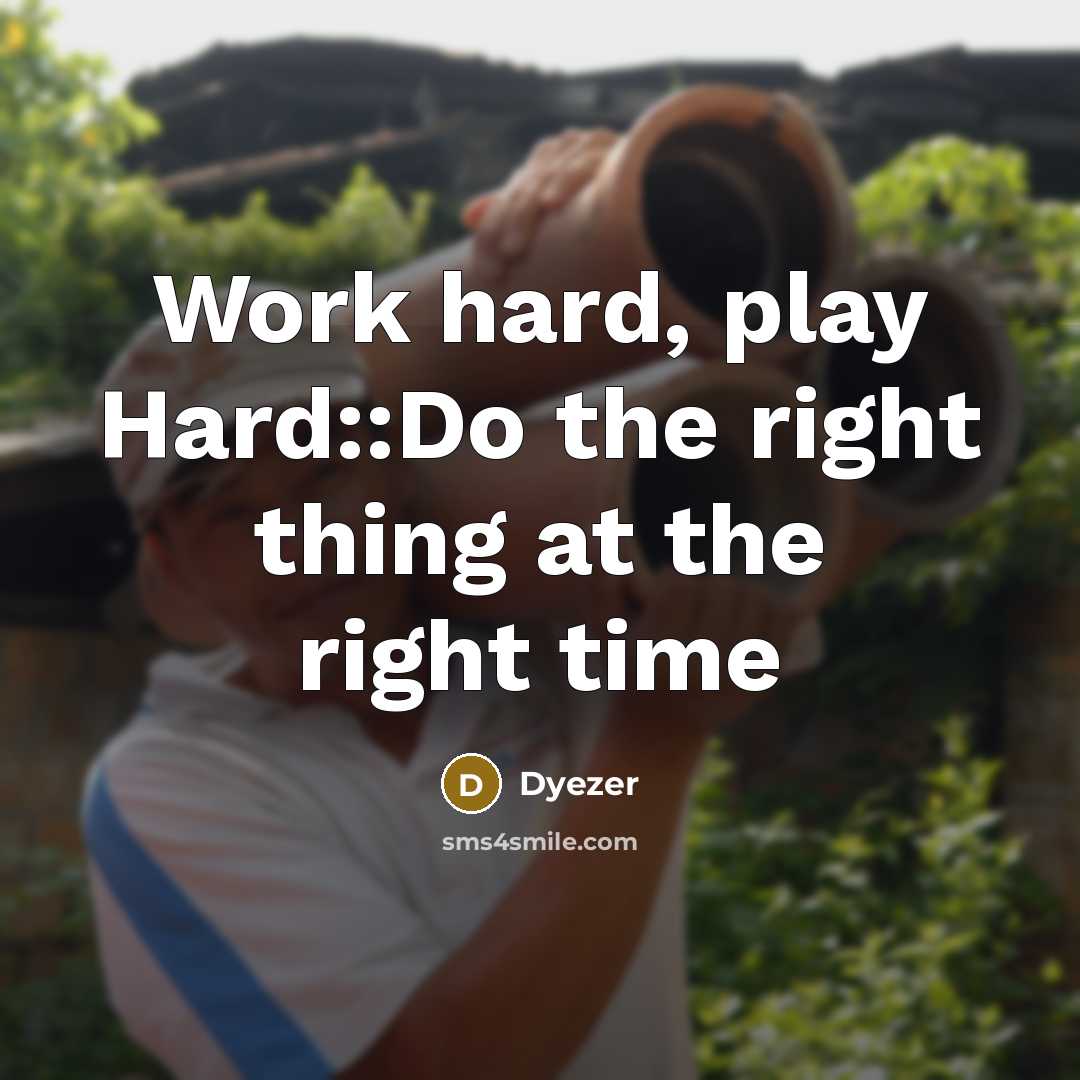 “Work hard, play Hard::Do the right thing at the right time” quote by Dyezer