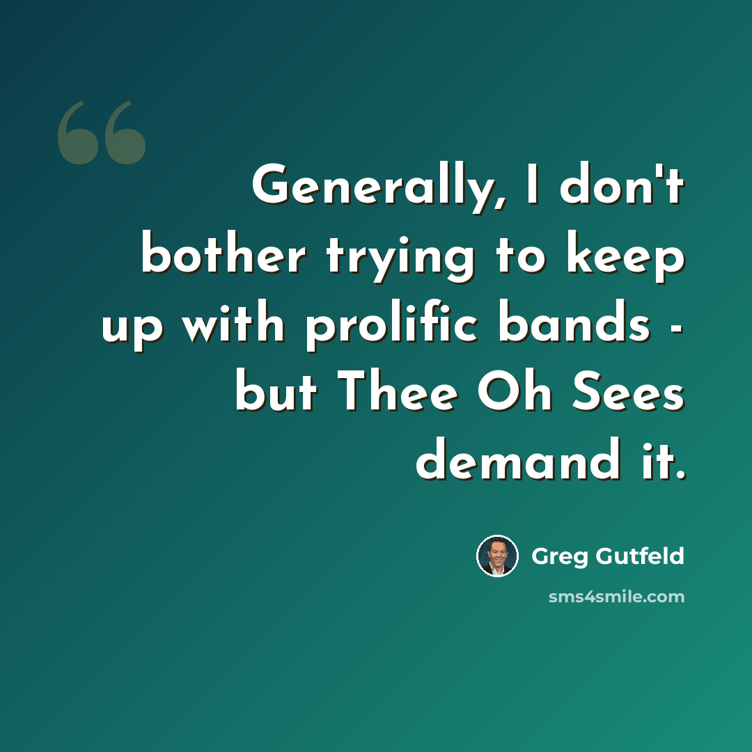 “Generally, I don't bother trying to keep up with prolific bands - but Thee Oh Sees demand it.” quote by Greg Gutfeld