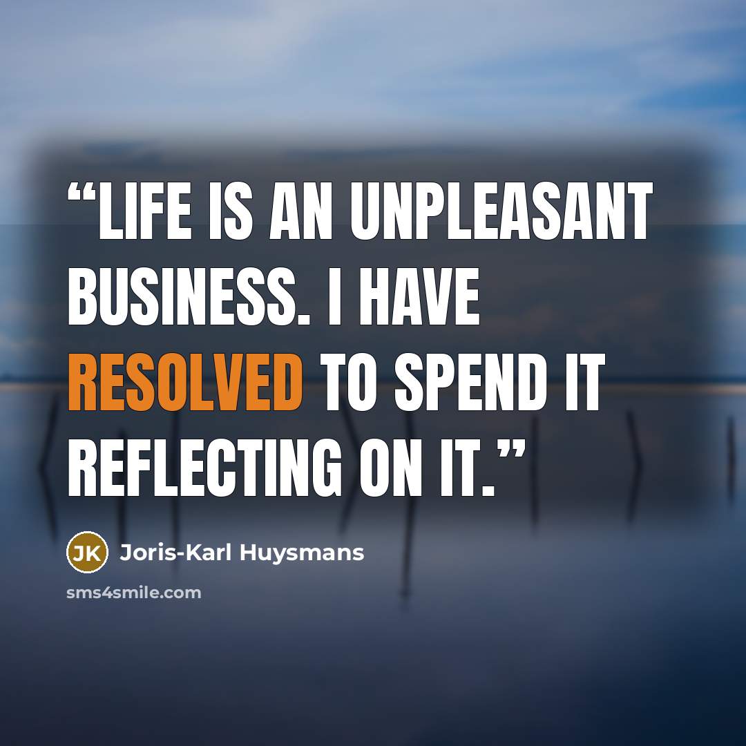 “Life is an unpleasant business. I have resolved to spend it reflecting on it.” quote by Joris-Karl Huysmans