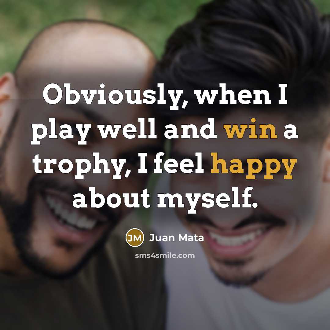 “Obviously, when I play well and win a trophy, I feel happy about myself.” quote by Juan Mata