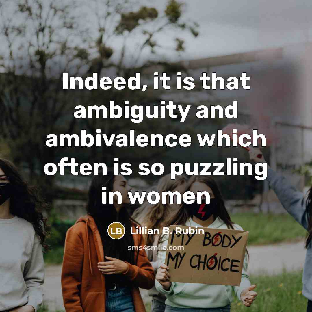 “Indeed, it is that ambiguity and ambivalence which often is so puzzling in women” quote by Lillian B. Rubin