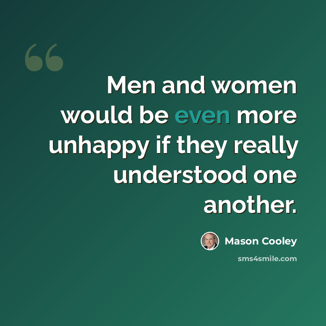 “Men and women would be even more unhappy if they really understood one another.” quote by Mason Cooley