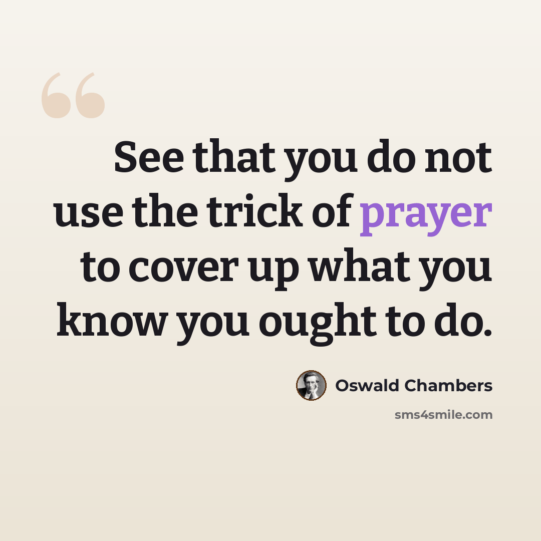“See that you do not use the trick of prayer to cover up what you know you ought to do.” quote by Oswald Chambers