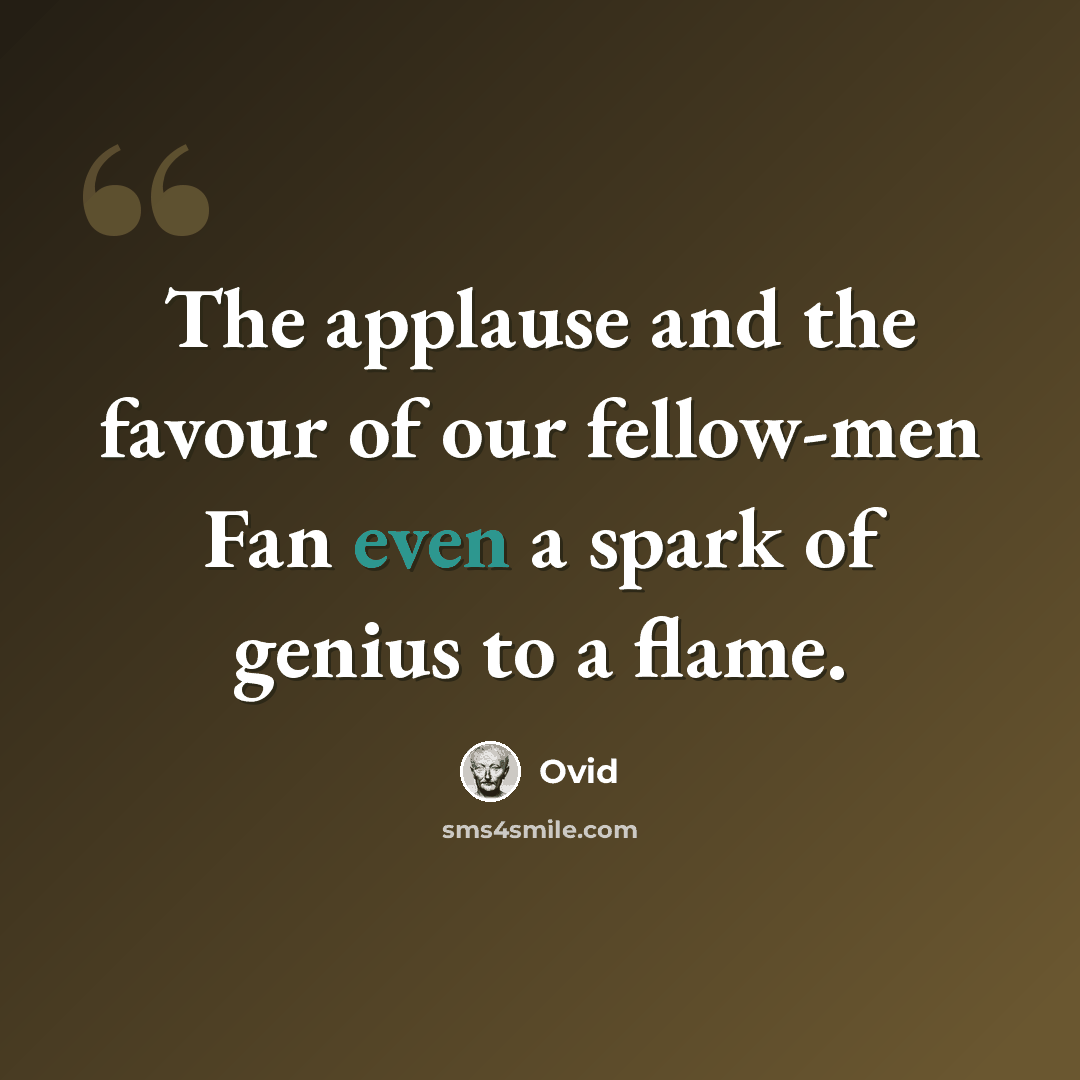 “The applause and the favour of our fellow-men Fan even a spark of genius to a flame.” quote by Ovid