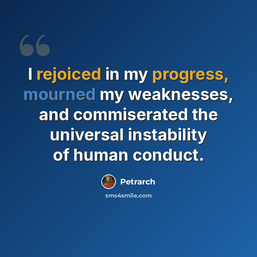 “I rejoiced in my progress, mourned my weaknesses, and commiserated the universal instability of human conduct.” quote by Petrarch
