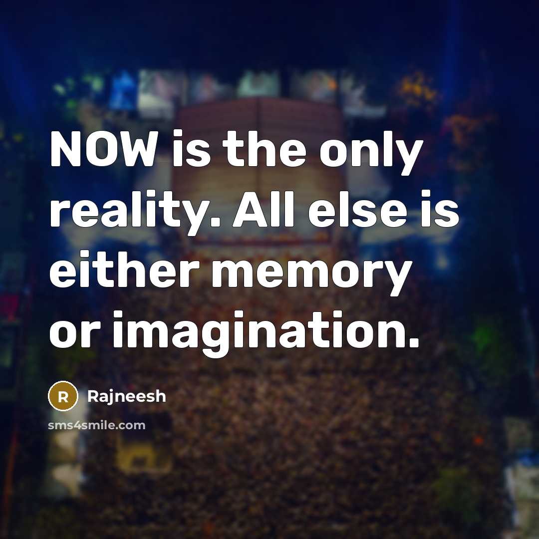 “NOW is the only reality. All else is either memory or imagination.” quote by Rajneesh