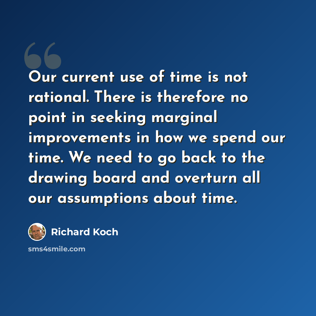 “Our current use of time is not rational. There is therefore no point in seeking marginal improvements in how we spend our time. We need to go back to the drawing board and overturn all our assumptions about time.” quote by Richard Koch