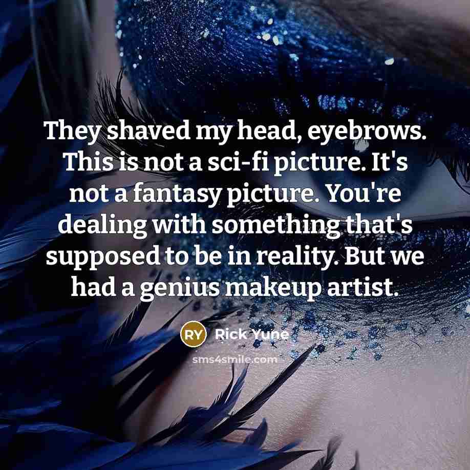 “They shaved my head, eyebrows. This is not a sci-fi picture. It's not a fantasy picture. You're dealing with something that's supposed to be in reality. But we had a genius makeup artist.” quote by Rick Yune