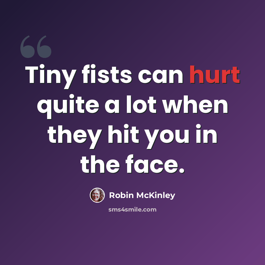“Tiny fists can hurt quite a lot when they hit you in the face.” quote by Robin McKinley
