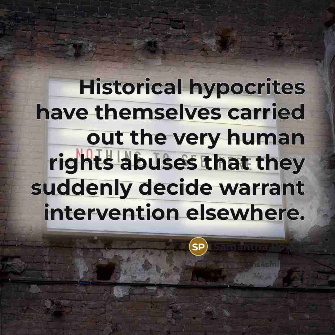 “Historical hypocrites have themselves carried out the very human rights abuses that they suddenly decide warrant intervention elsewhere.” quote by Samantha Power