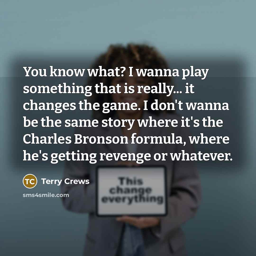“You know what? I wanna play something that is really... it changes the game. I don't wanna be the same story where it's the Charles Bronson formula, where he's getting revenge or whatever.” quote by Terry Crews