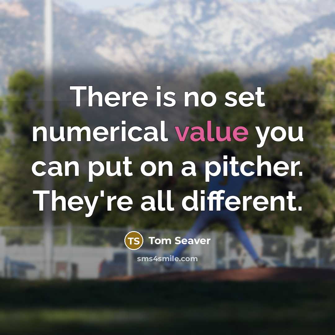 “There is no set numerical value you can put on a pitcher. They're all different.” quote by Tom Seaver
