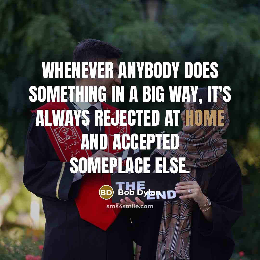 “Whenever anybody does something in a big way, it's always rejected at home and accepted someplace else.” quote by Bob Dylan
