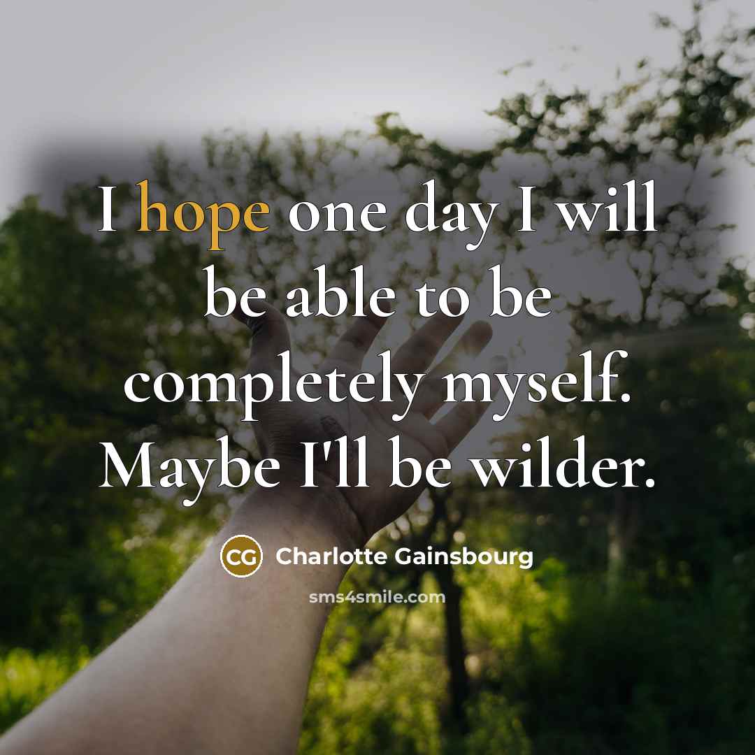 “I hope one day I will be able to be completely myself. Maybe I'll be wilder.” quote by Charlotte Gainsbourg