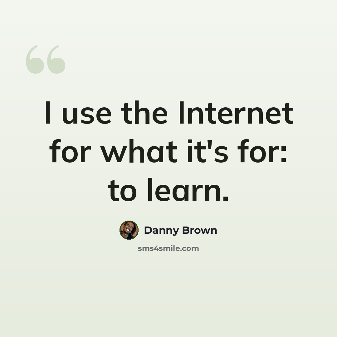 “I use the Internet for what it's for: to learn.” quote by Danny Brown