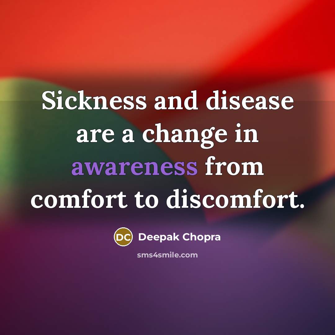 “Sickness and disease are a change in awareness from comfort to discomfort.” quote by Deepak Chopra