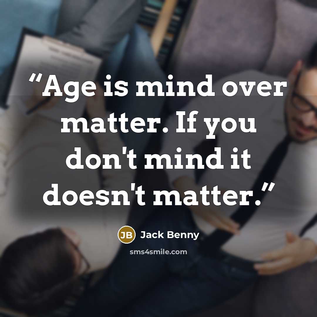 “Age is mind over matter. If you don't mind it doesn't matter.” quote by Jack Benny