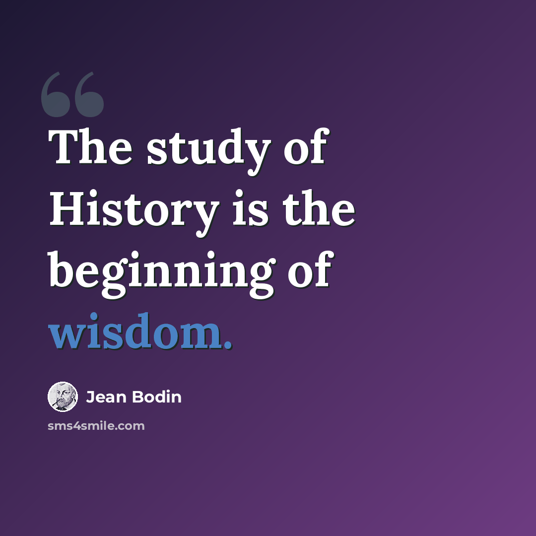 “The study of History is the beginning of wisdom.” quote by Jean Bodin