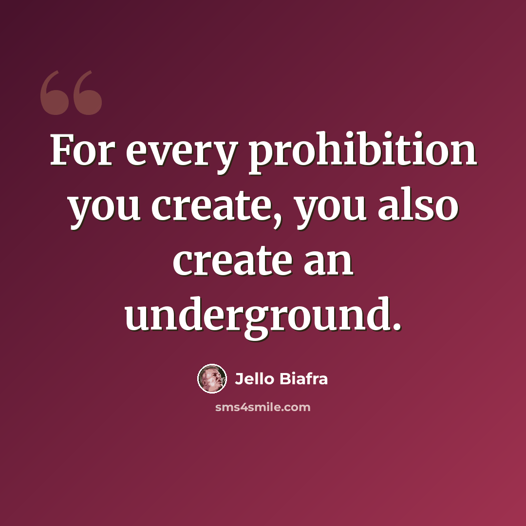 “For every prohibition you create, you also create an underground.” quote by Jello Biafra