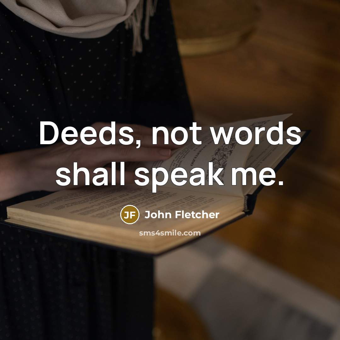 “Deeds, not words shall speak me.” quote by John Fletcher