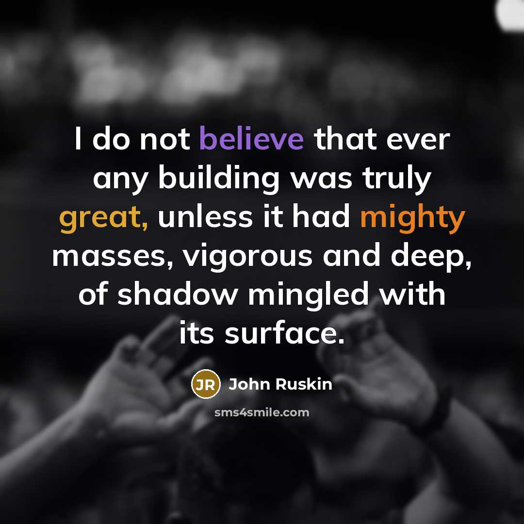 “I do not believe that ever any building was truly great, unless it had mighty masses, vigorous and deep, of shadow mingled with its surface.” quote by John Ruskin