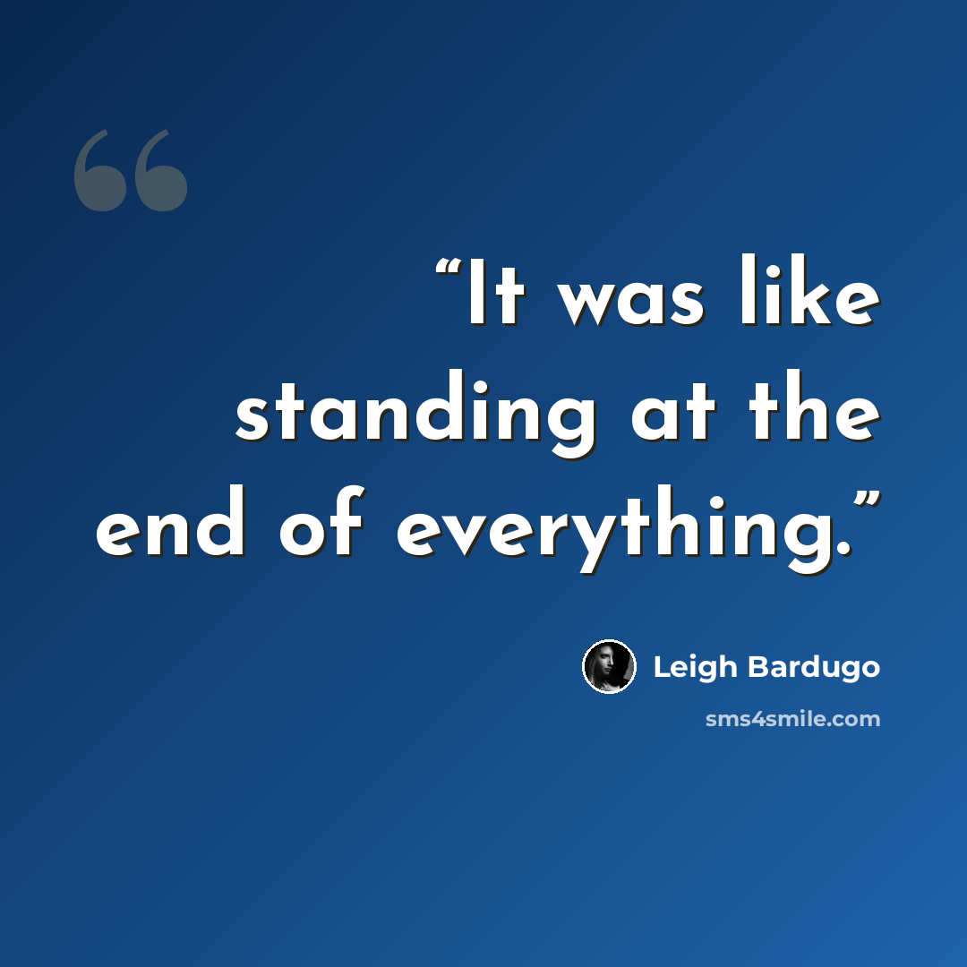 “It was like standing at the end of everything.” quote by Leigh Bardugo