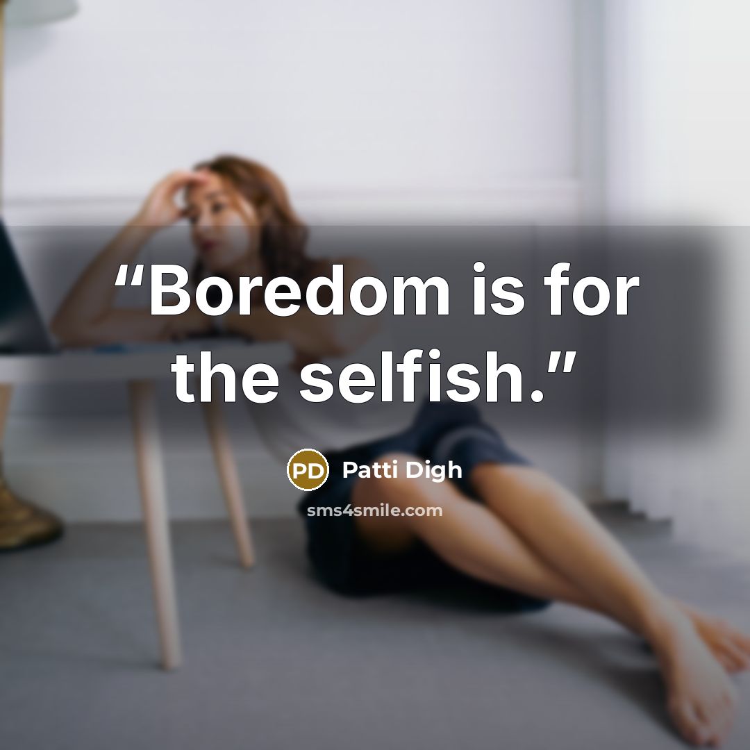 “Boredom is for the selfish.” quote by Patti Digh