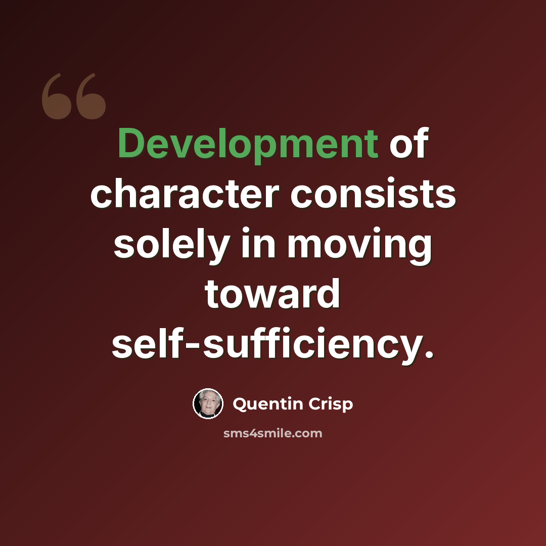 “Development of character consists solely in moving toward self-sufficiency.” quote by Quentin Crisp