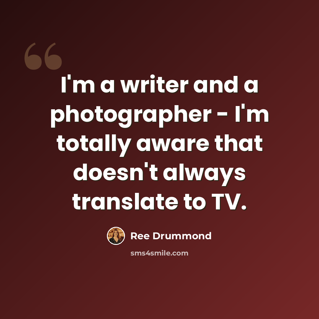 “I'm a writer and a photographer - I'm totally aware that doesn't always translate to TV.” quote by Ree Drummond