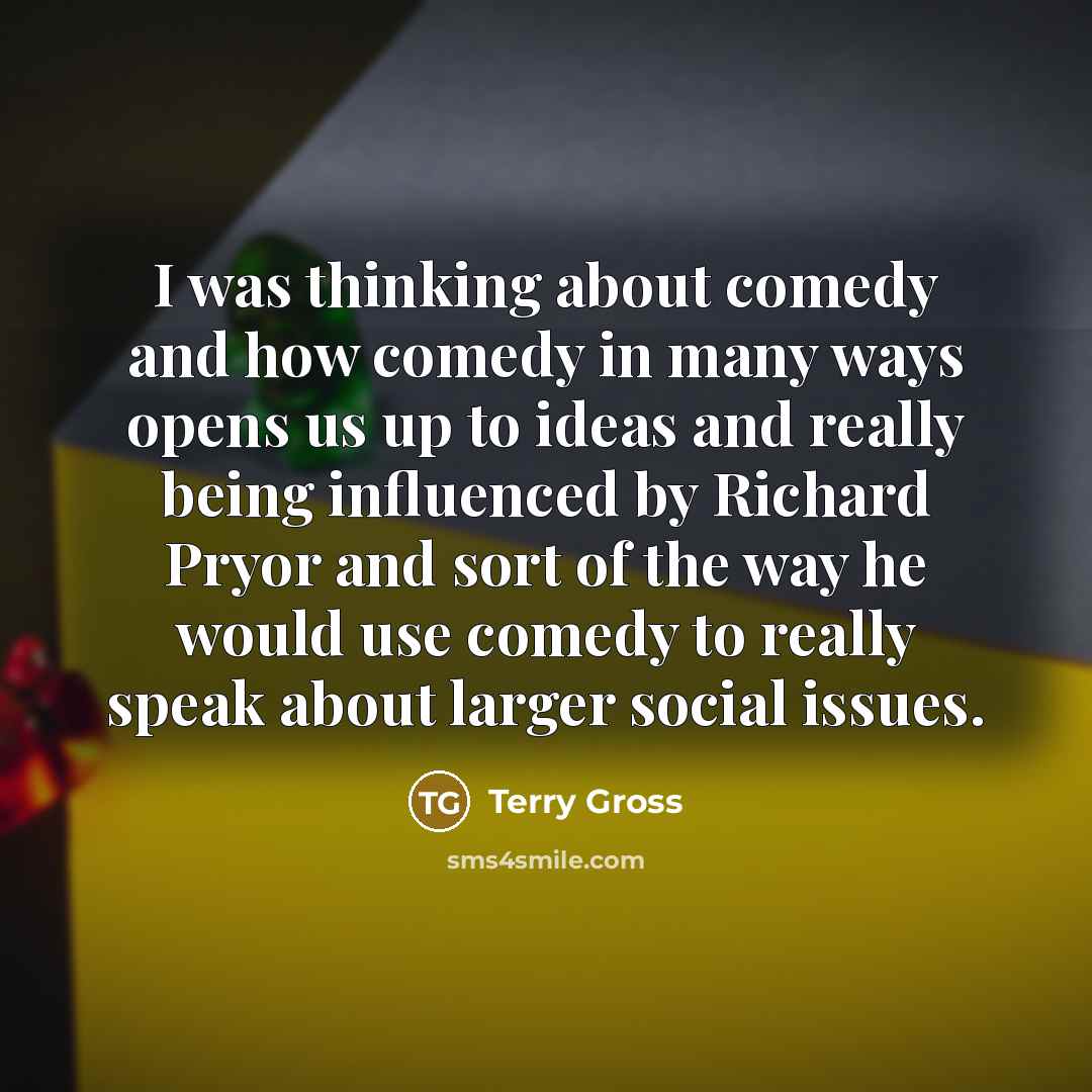 “I was thinking about comedy and how comedy in many ways opens us up to ideas and really being influenced by Richard Pryor and sort of the way he would use comedy to really speak about larger social issues.” quote by Terry Gross