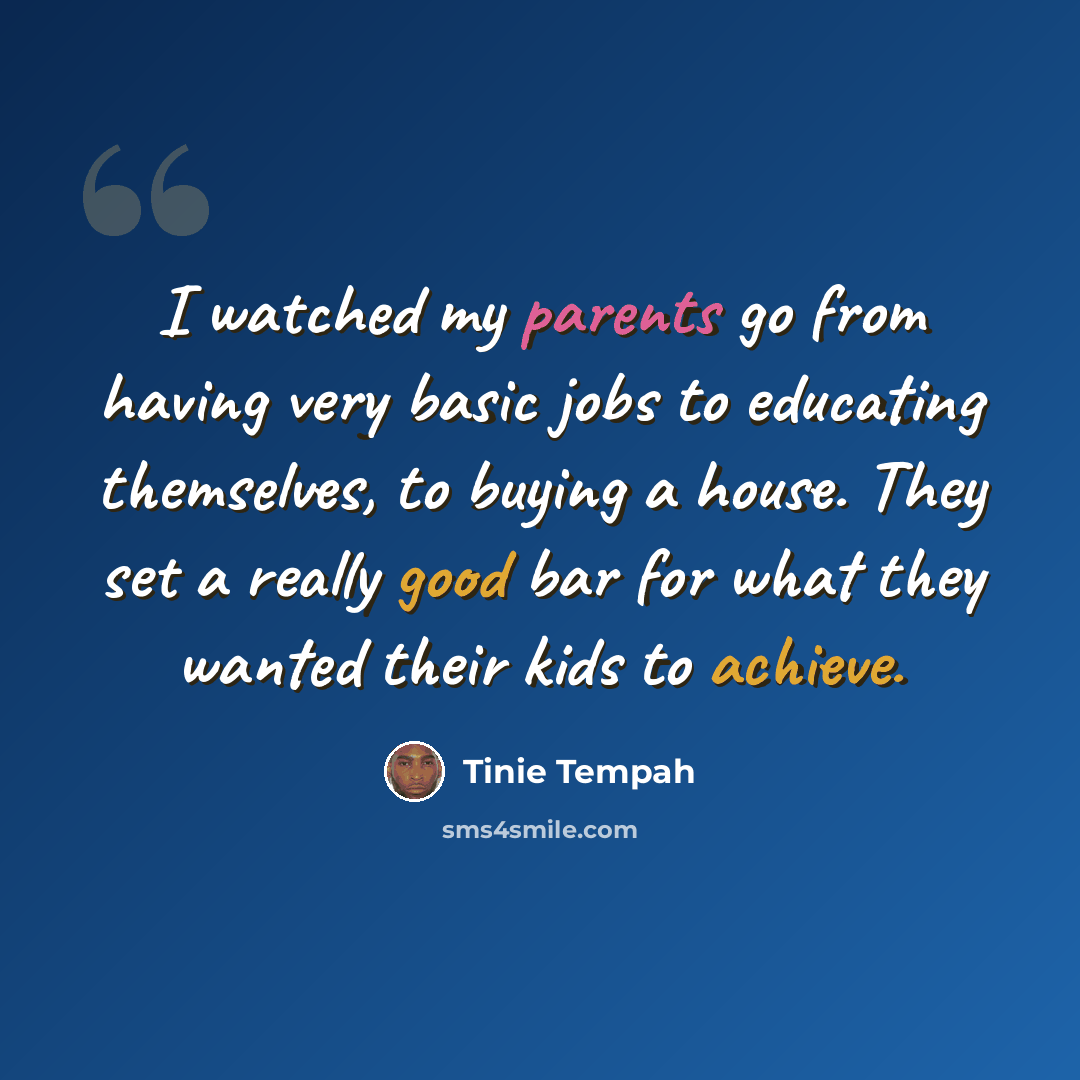 “I watched my parents go from having very basic jobs to educating themselves, to buying a house. They set a really good bar for what they wanted their kids to achieve.” quote by Tinie Tempah