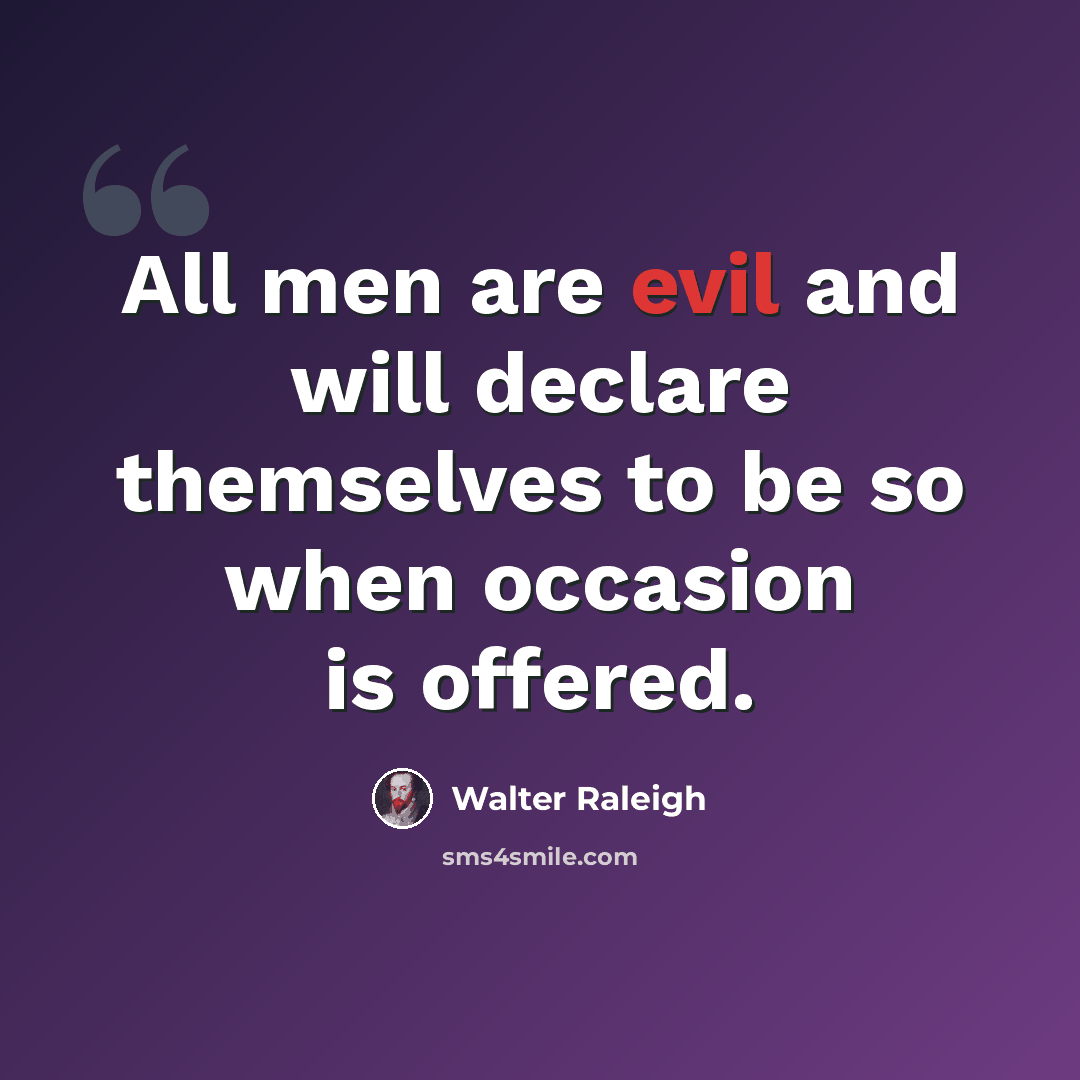 “All men are evil and will declare themselves to be so when occasion is offered.” quote by Walter Raleigh