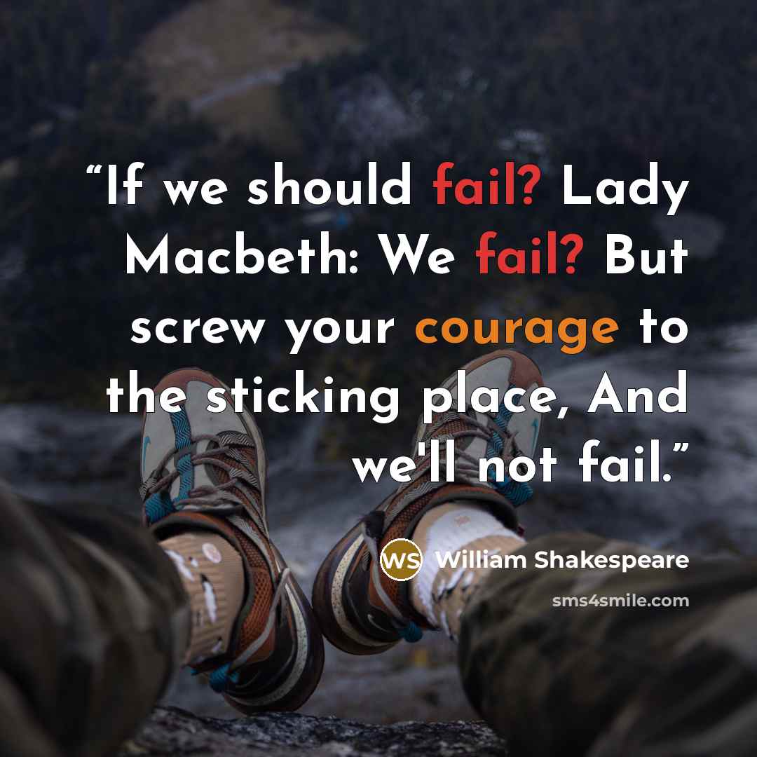 “If we should fail? Lady Macbeth: We fail? But screw your courage to the sticking place, And we'll not fail.” quote by William Shakespeare