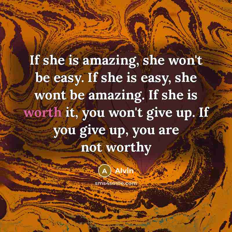 “If she is amazing, she won't be easy. If she is easy, she wont be amazing. If she is worth it, you won't give up. If you give up, you are not worthy” quote by Alvin