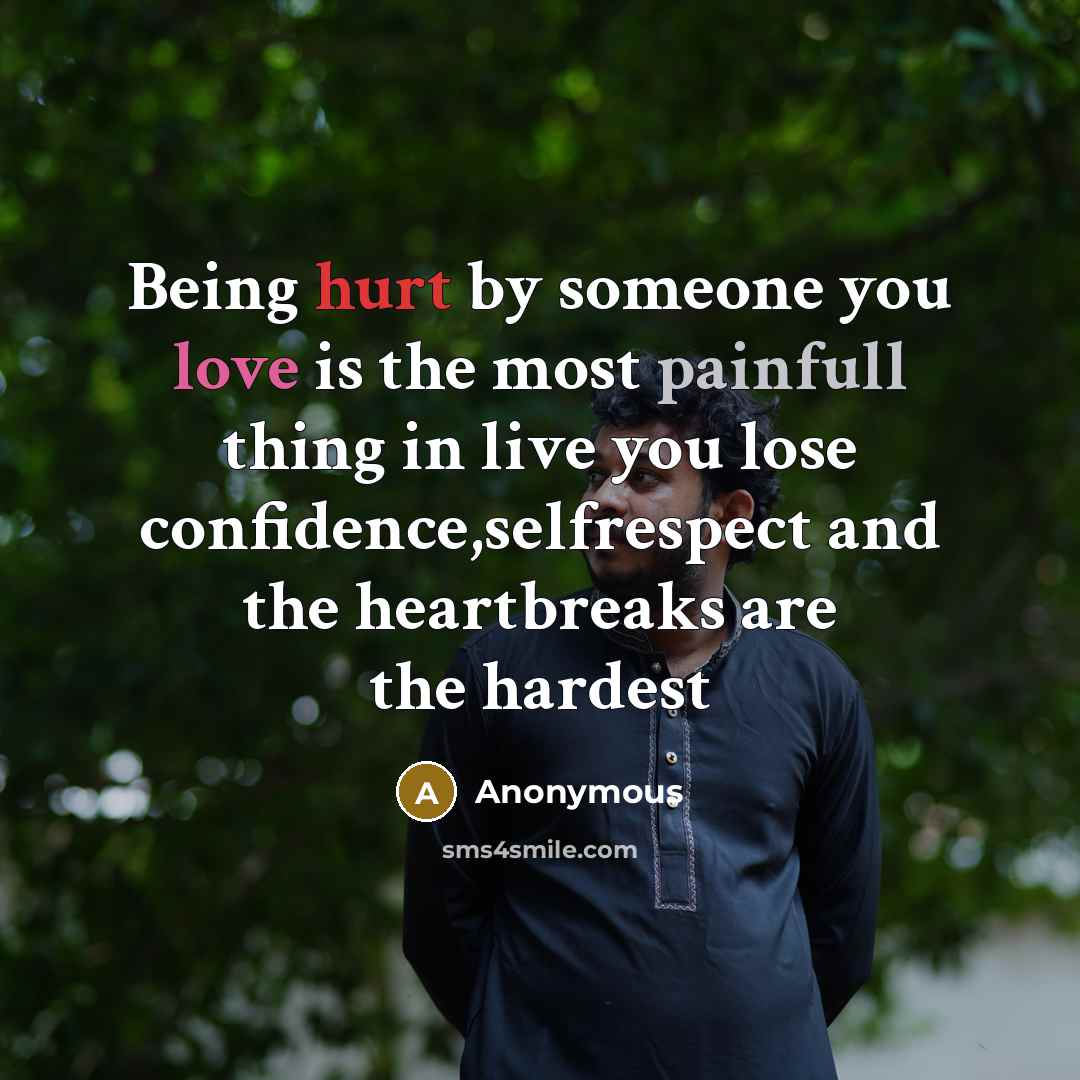 “Being hurt by someone you love is the most painfull thing in live you lose confidence,selfrespect and the heartbreaks are the hardest” quote by Anonymous