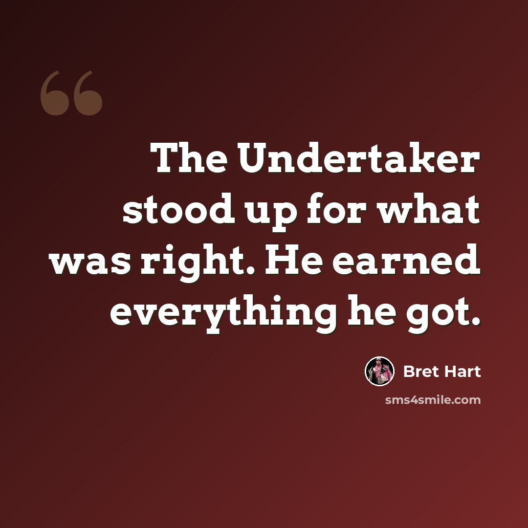“The Undertaker stood up for what was right. He earned everything he got.” quote by Bret Hart