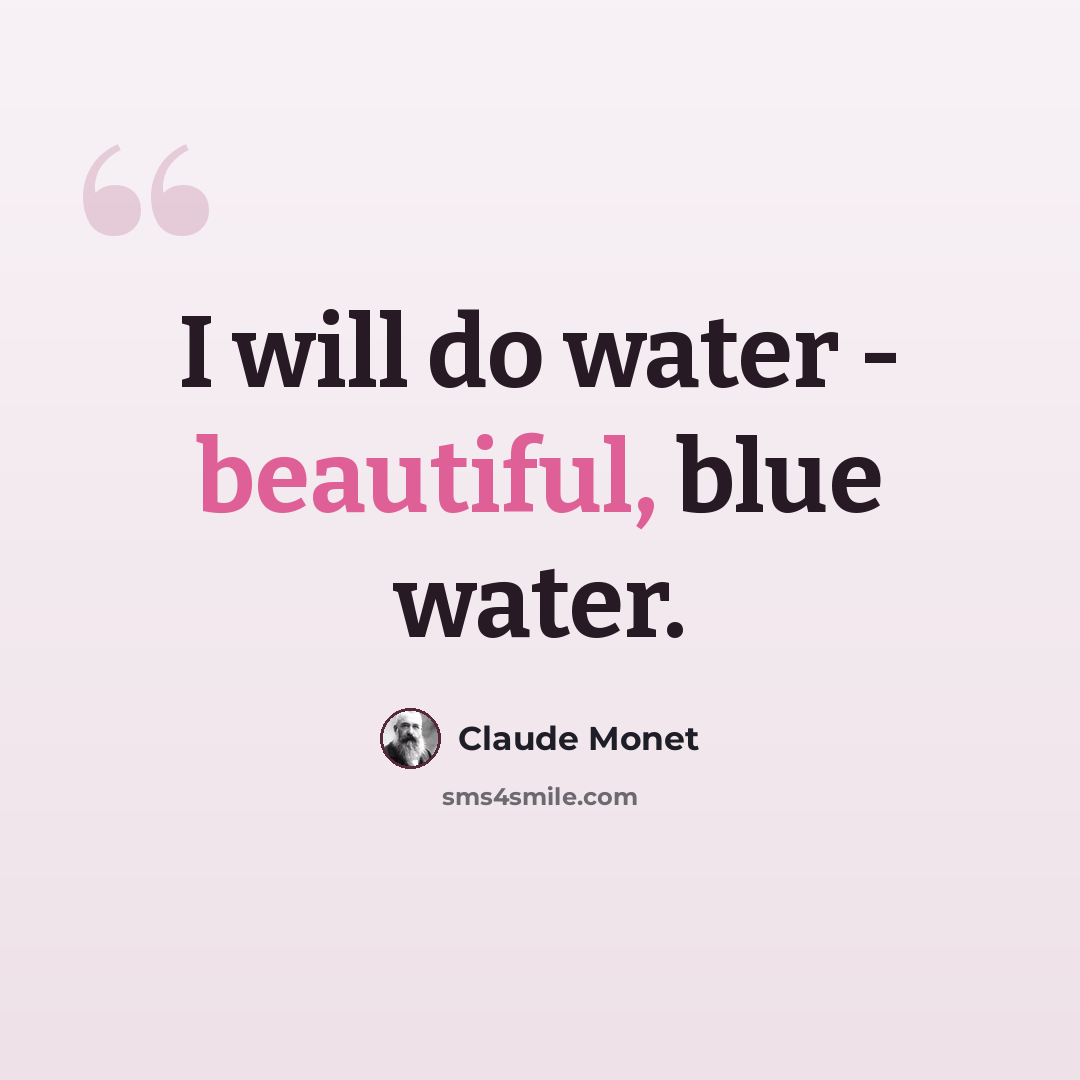 “I will do water - beautiful, blue water.” quote by Claude Monet