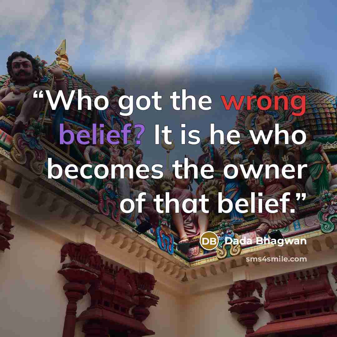“Who got the wrong belief? It is he who becomes the owner of that belief.” quote by Dada Bhagwan