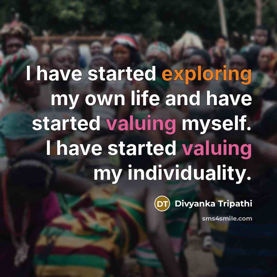 “I have started exploring my own life and have started valuing myself. I have started valuing my individuality.” quote by Divyanka Tripathi