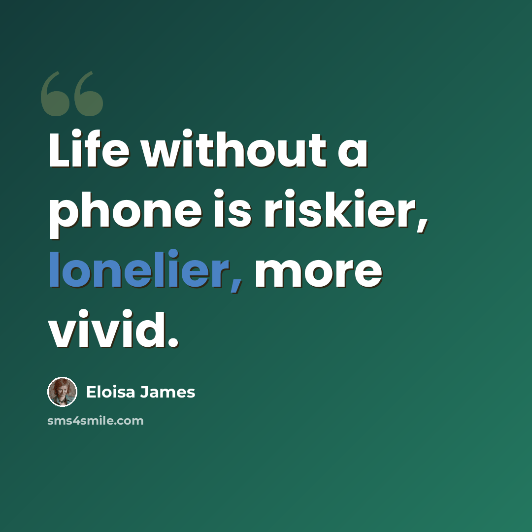 “Life without a phone is riskier, lonelier, more vivid.” quote by Eloisa James