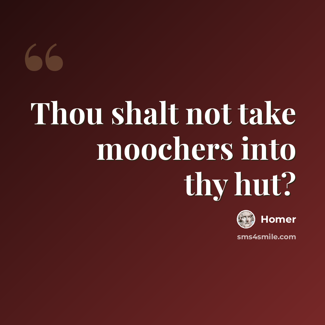 “Thou shalt not take moochers into thy hut?” quote by Homer