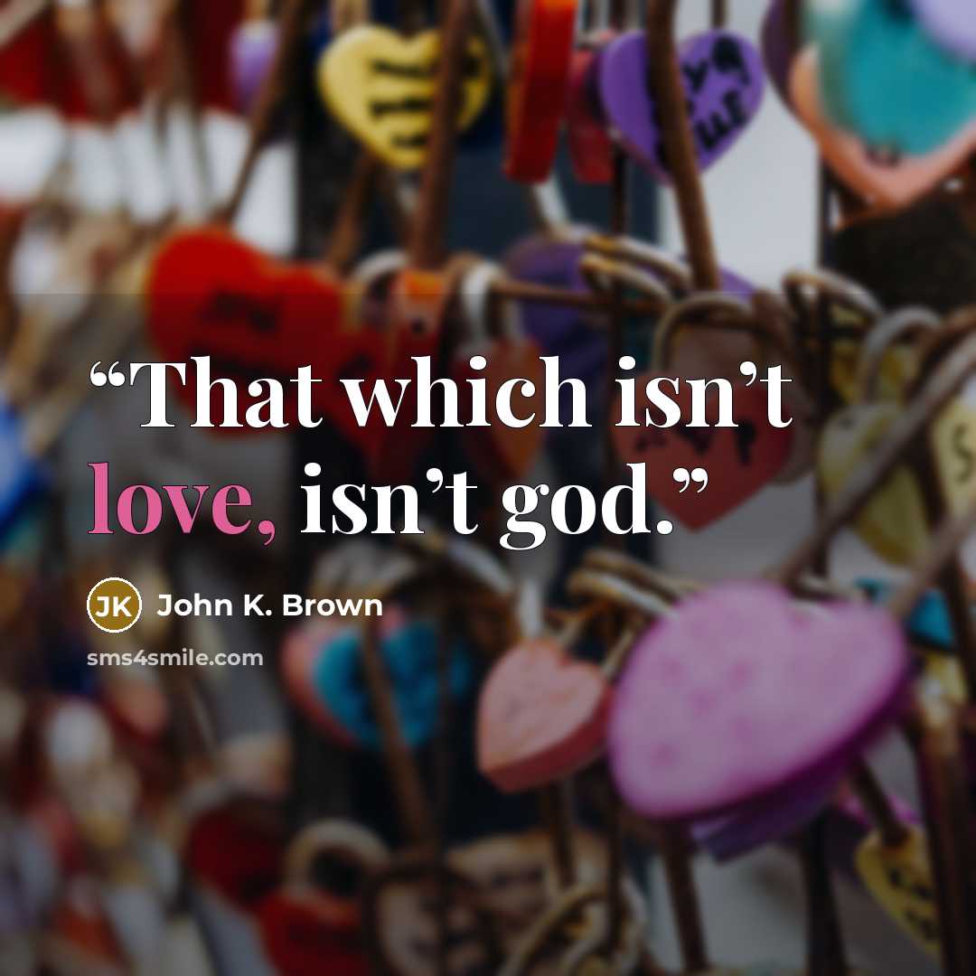 “That which isn’t love, isn’t god.” quote by John K. Brown