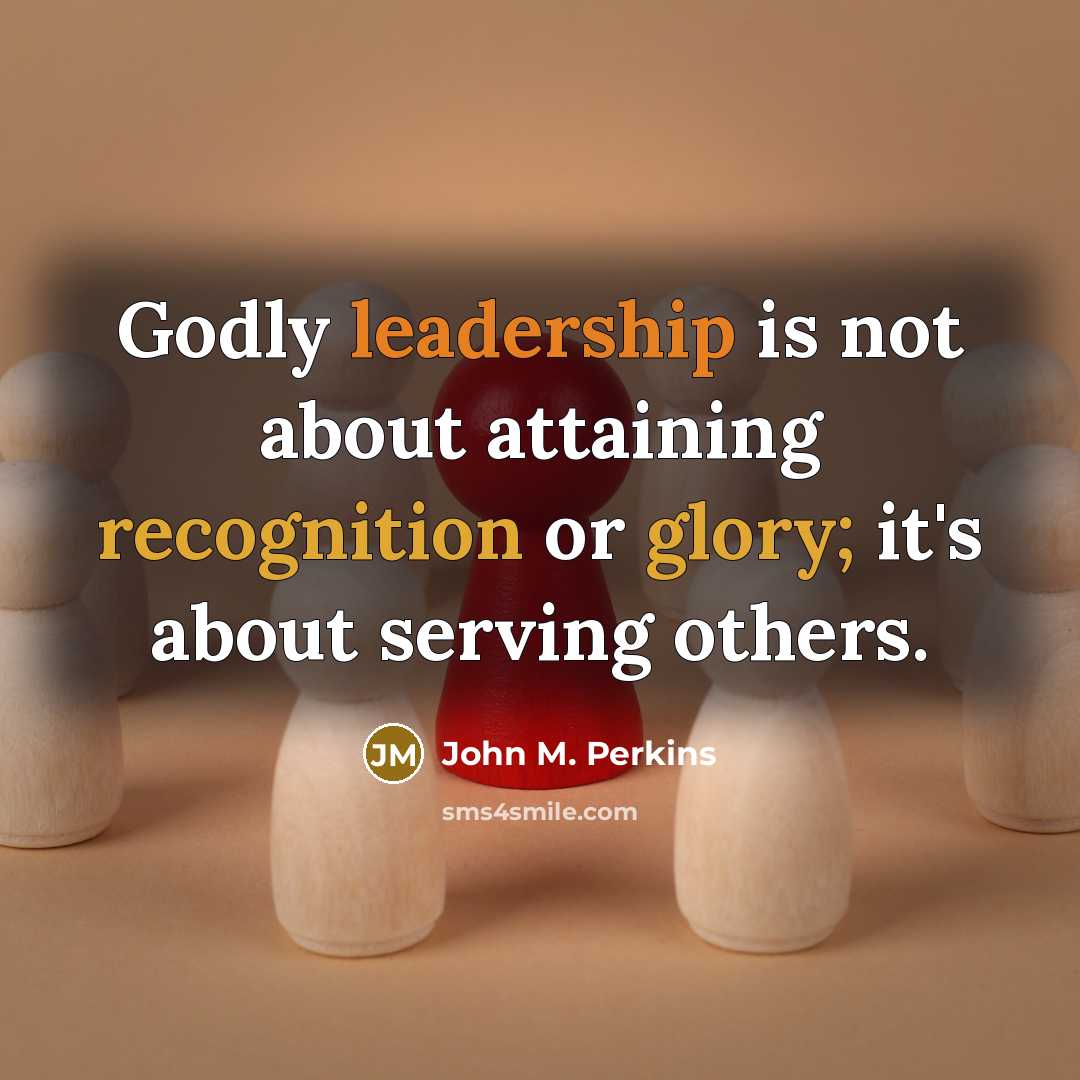 “Godly leadership is not about attaining recognition or glory; it's about serving others.” quote by John M. Perkins