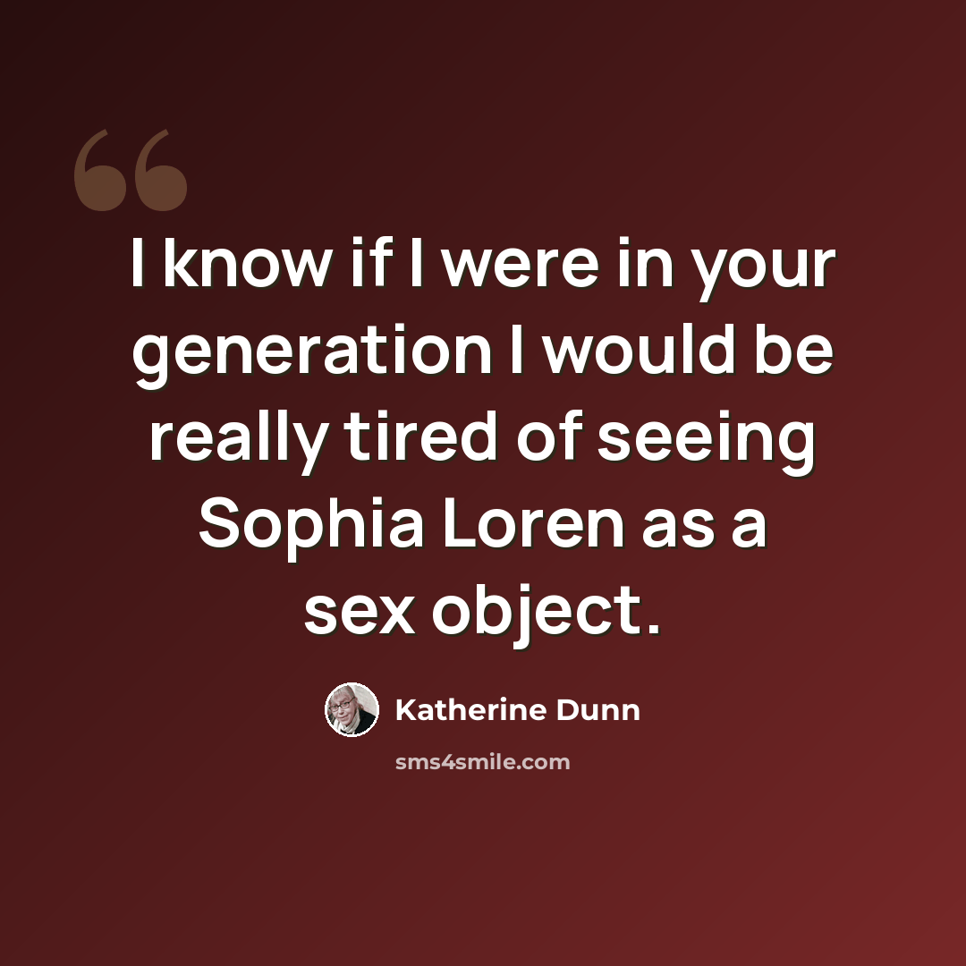 “I know if I were in your generation I would be really tired of seeing Sophia Loren as a sex object.” quote by Katherine Dunn