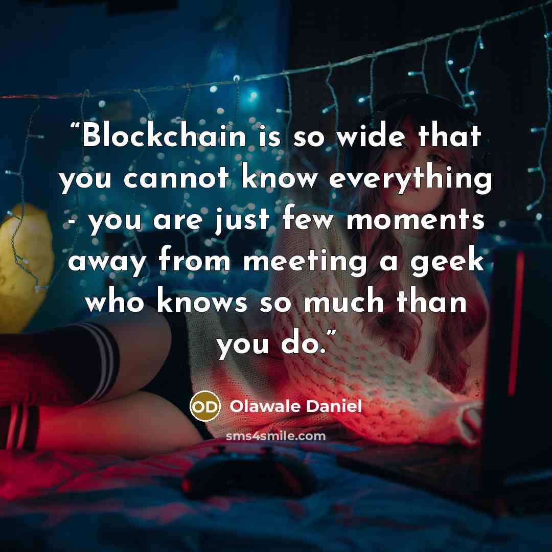 “Blockchain is so wide that you cannot know everything - you are just few moments away from meeting a geek who knows so much than you do.” quote by Olawale Daniel